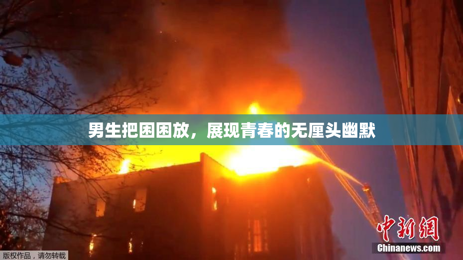 男生把困困放，展现青春的无厘头幽默