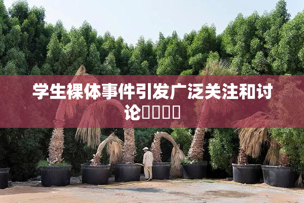 学生裸体事件引发广泛关注和讨论❌‌❌‌