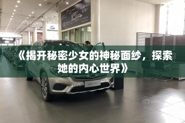 《揭开秘密少女的神秘面纱，探索她的内心世界》