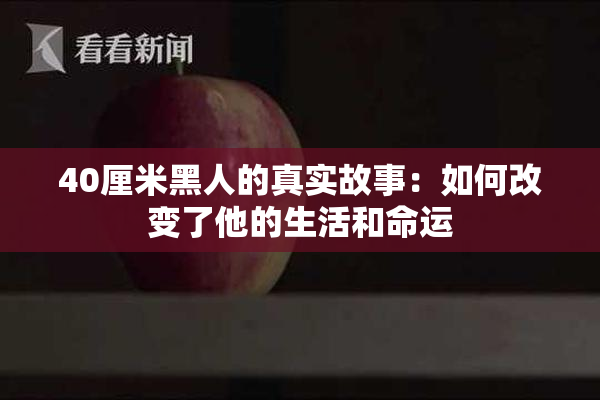 40厘米黑人的真实故事：如何改变了他的生活和命运