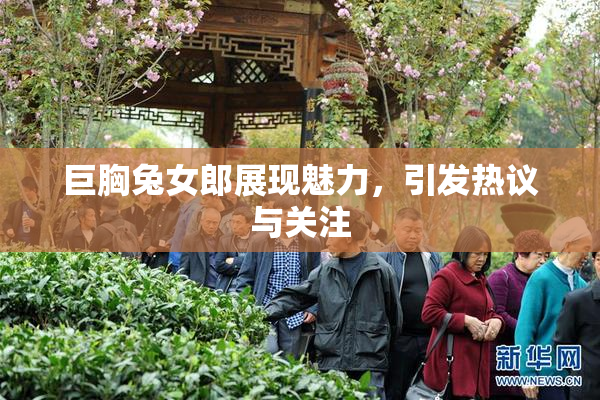 巨胸兔女郎展现魅力，引发热议与关注