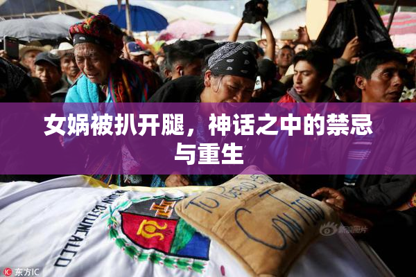 女娲被扒开腿，神话之中的禁忌与重生