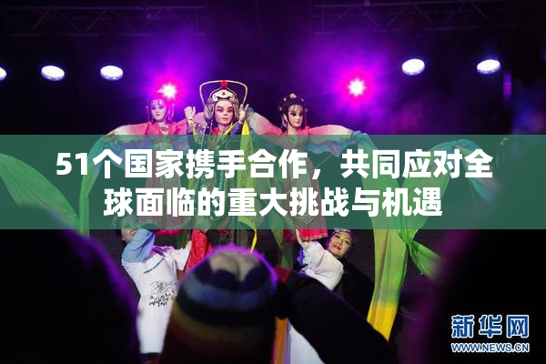 51个国家携手合作，共同应对全球面临的重大挑战与机遇