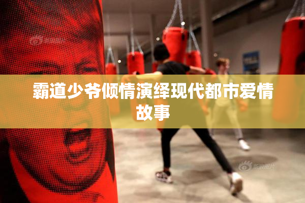 霸道少爷倾情演绎现代都市爱情故事