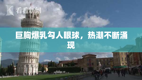 巨胸爆乳勾人眼球，热潮不断涌现