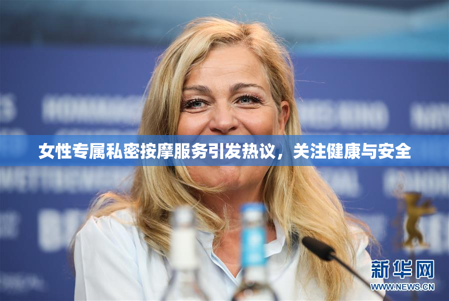 女性专属私密按摩服务引发热议，关注健康与安全