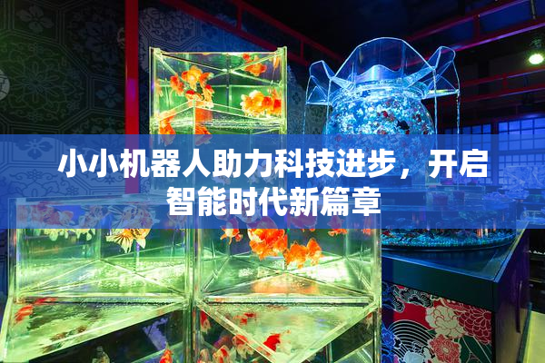 小小机器人助力科技进步，开启智能时代新篇章