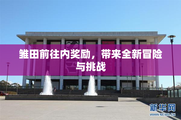 雏田前往内奖励，带来全新冒险与挑战
