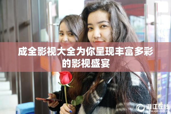 成全影视大全为你呈现丰富多彩的影视盛宴