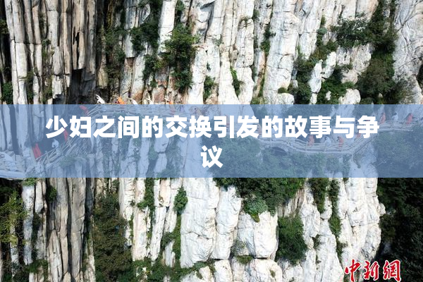 少妇之间的交换引发的故事与争议