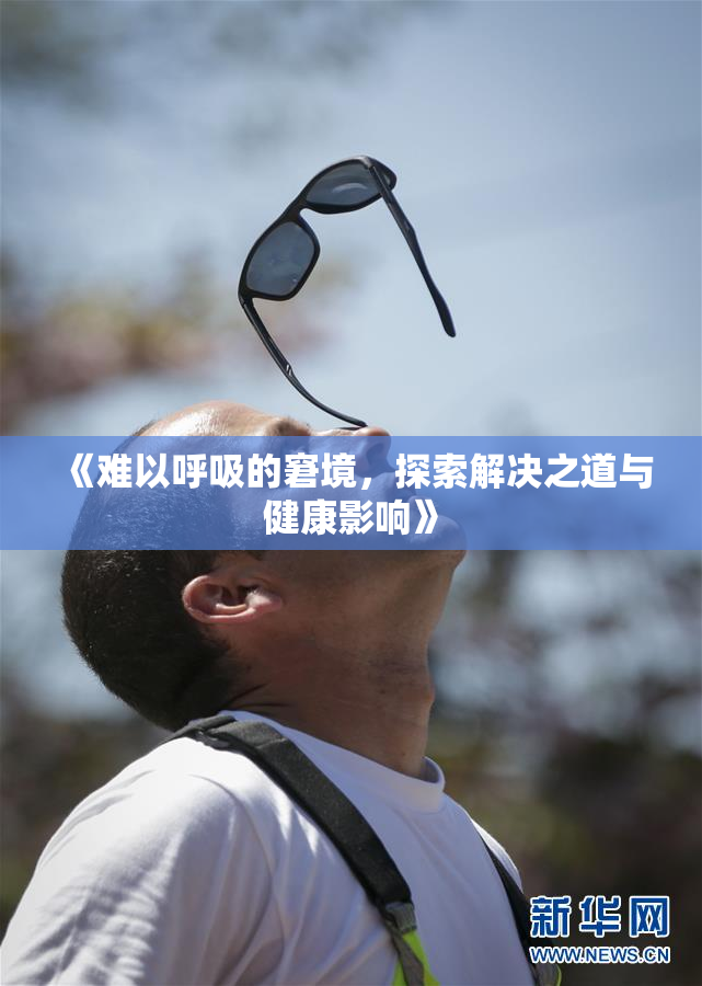 《难以呼吸的窘境，探索解决之道与健康影响》