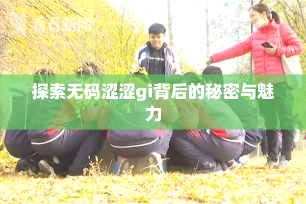 探索无码涩涩gi背后的秘密与魅力