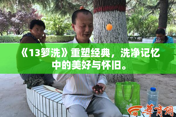 《13箩洗》重塑经典，洗净记忆中的美好与怀旧。