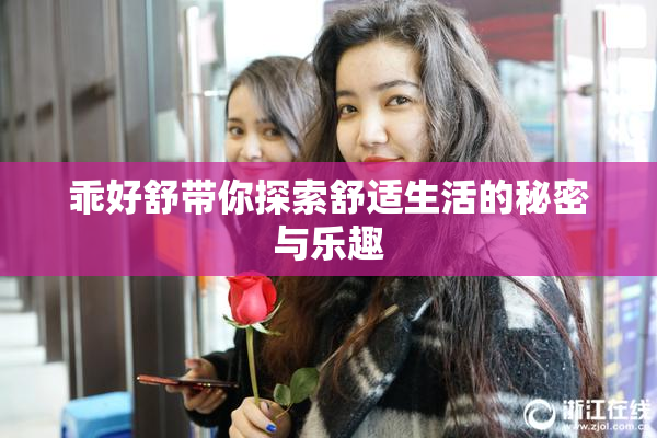 乖好舒带你探索舒适生活的秘密与乐趣