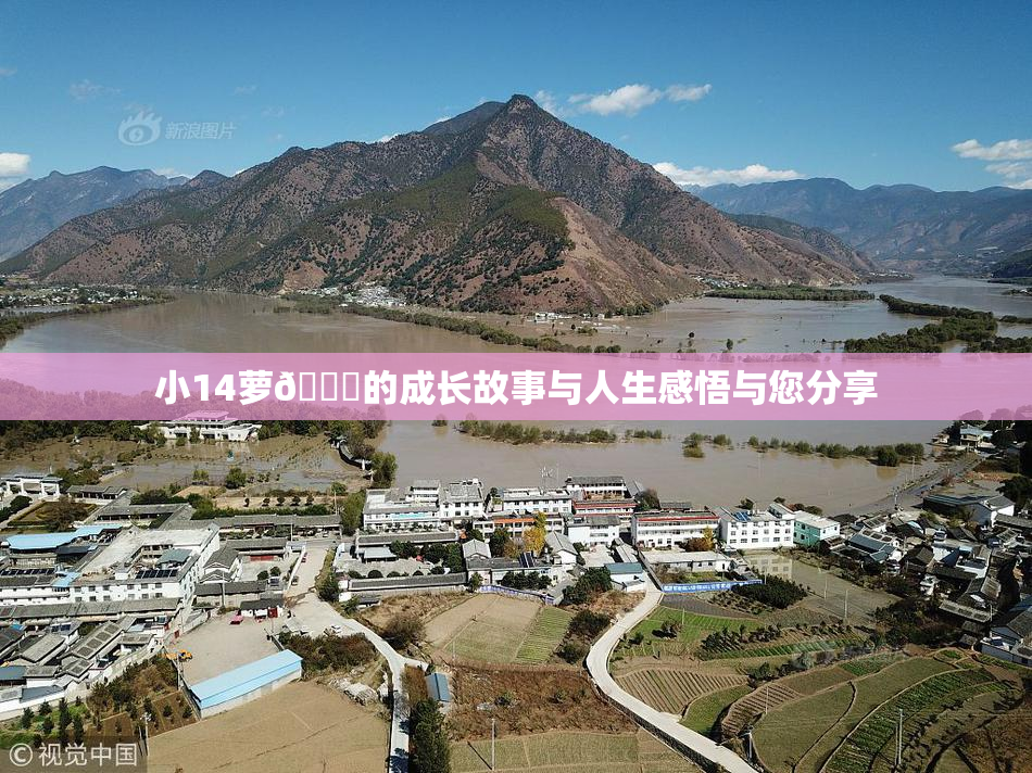 小14萝🔞的成长故事与人生感悟与您分享