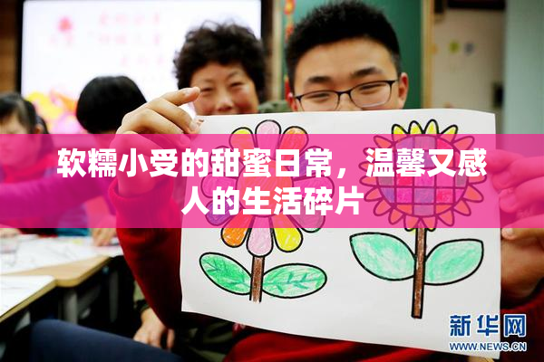 软糯小受的甜蜜日常，温馨又感人的生活碎片