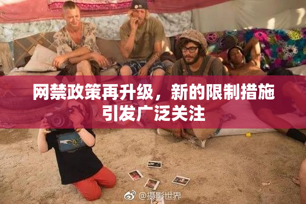 网禁政策再升级，新的限制措施引发广泛关注