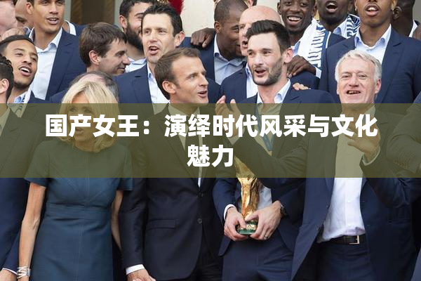 国产女王：演绎时代风采与文化魅力