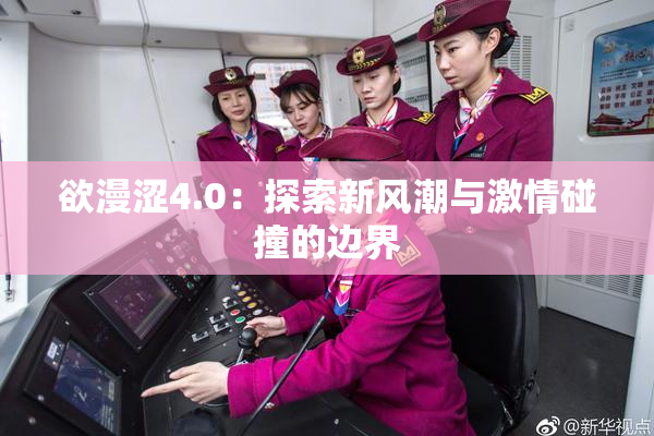 欲漫涩4.0：探索新风潮与激情碰撞的边界