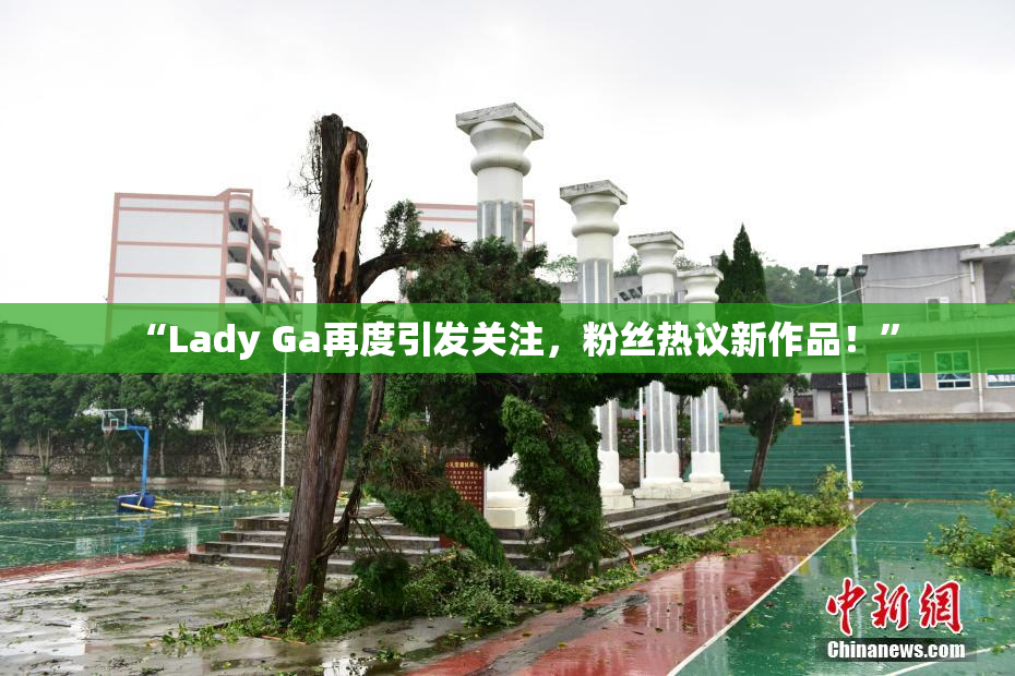 “Lady Ga再度引发关注，粉丝热议新作品！”