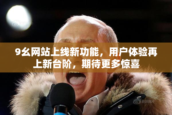 9幺网站上线新功能，用户体验再上新台阶，期待更多惊喜