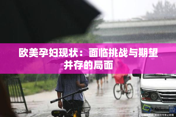 欧美孕妇现状：面临挑战与期望并存的局面