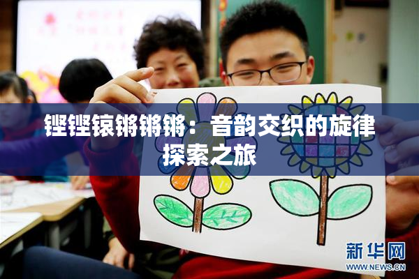 铿铿锿锵锵锵：音韵交织的旋律探索之旅