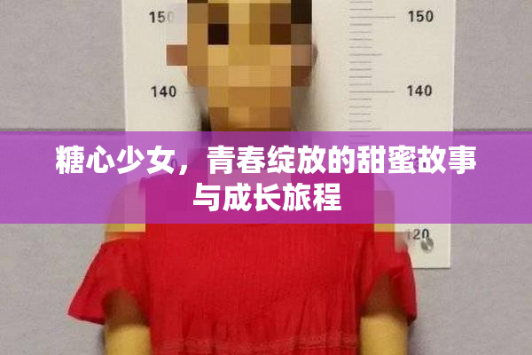 糖心少女，青春绽放的甜蜜故事与成长旅程
