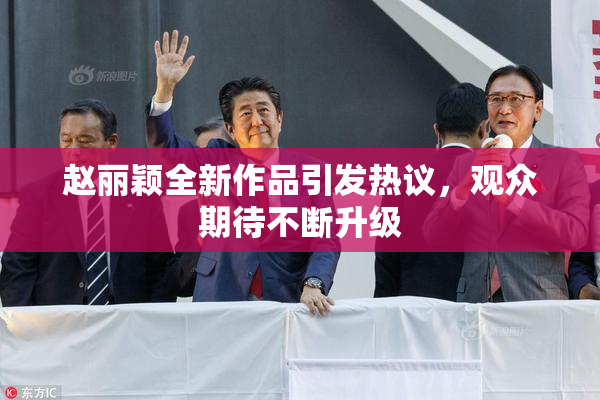 赵丽颖全新作品引发热议，观众期待不断升级