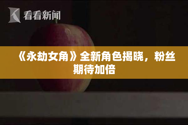 《永劫女角》全新角色揭晓，粉丝期待加倍