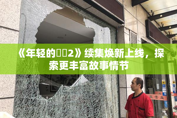 《年轻的妺妺2》续集焕新上线，探索更丰富故事情节