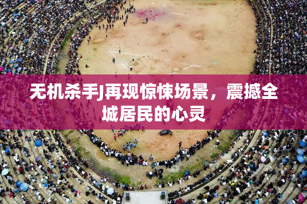 无机杀手J再现惊悚场景，震撼全城居民的心灵