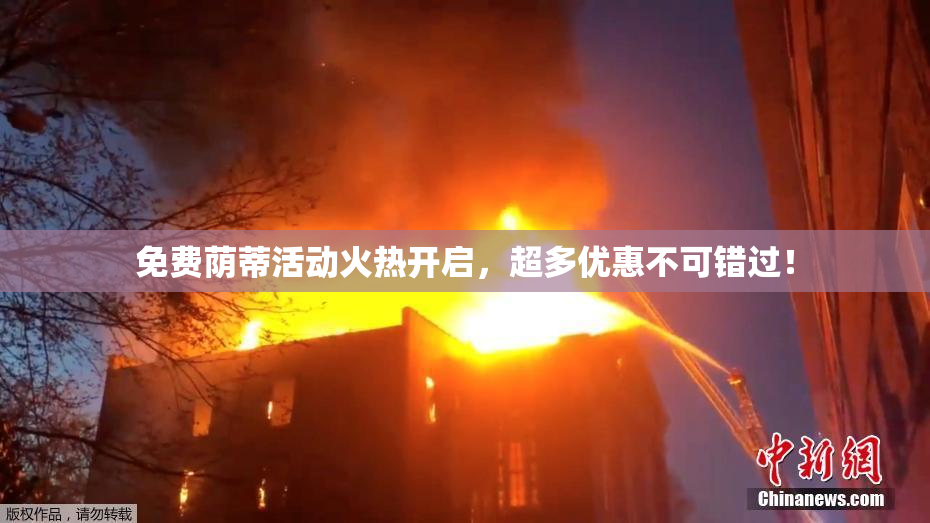 免费荫蒂活动火热开启，超多优惠不可错过！
