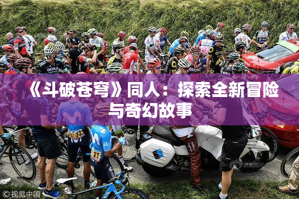 《斗破苍穹》同人：探索全新冒险与奇幻故事