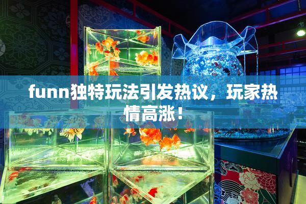 funn独特玩法引发热议，玩家热情高涨！