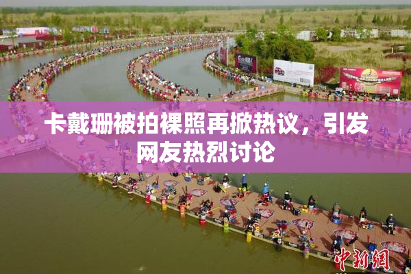 卡戴珊被拍裸照再掀热议，引发网友热烈讨论