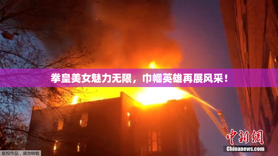 拳皇美女魅力无限，巾帼英雄再展风采！