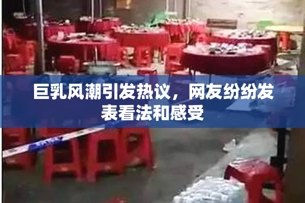巨乳风潮引发热议，网友纷纷发表看法和感受