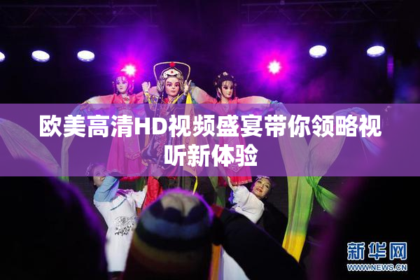 欧美高清HD视频盛宴带你领略视听新体验