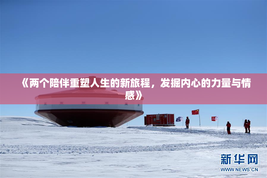 《两个陪伴重塑人生的新旅程，发掘内心的力量与情感》