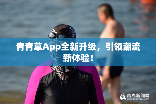 青青草App全新升级，引领潮流新体验！