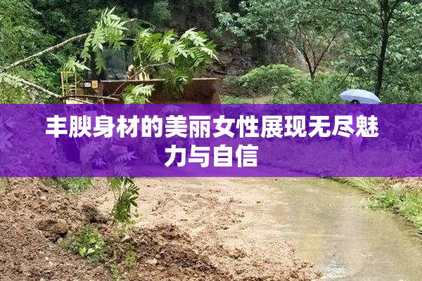 丰腴身材的美丽女性展现无尽魅力与自信