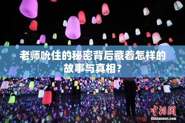 老师吮住的秘密背后藏着怎样的故事与真相？