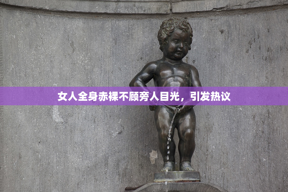 女人全身赤裸不顾旁人目光，引发热议