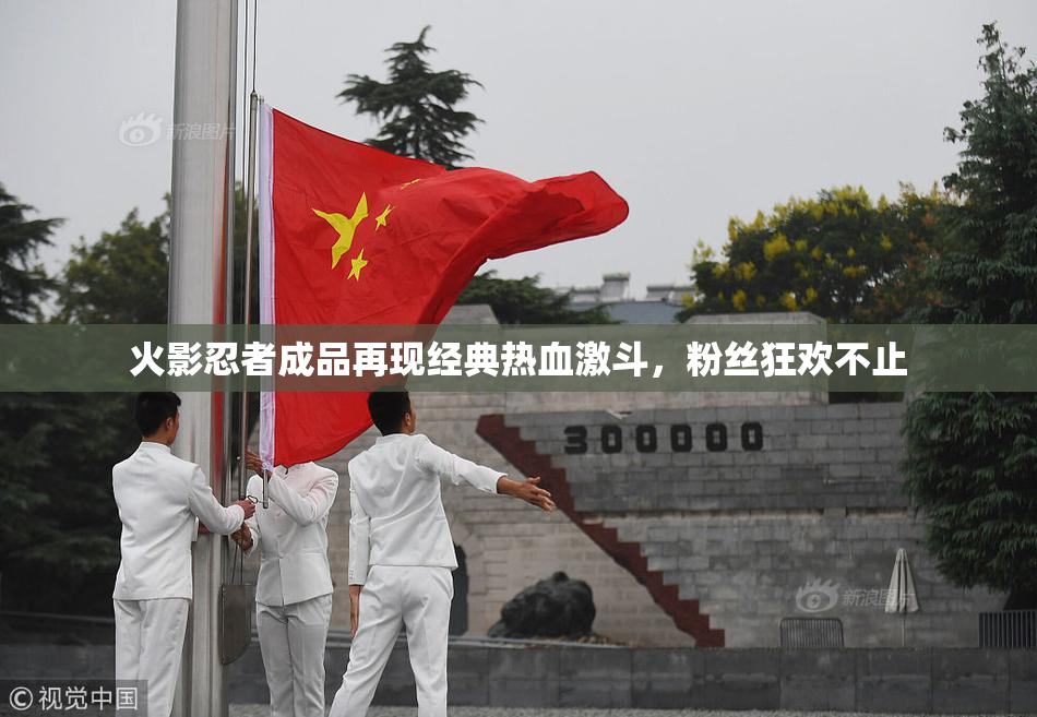火影忍者成品再现经典热血激斗，粉丝狂欢不止