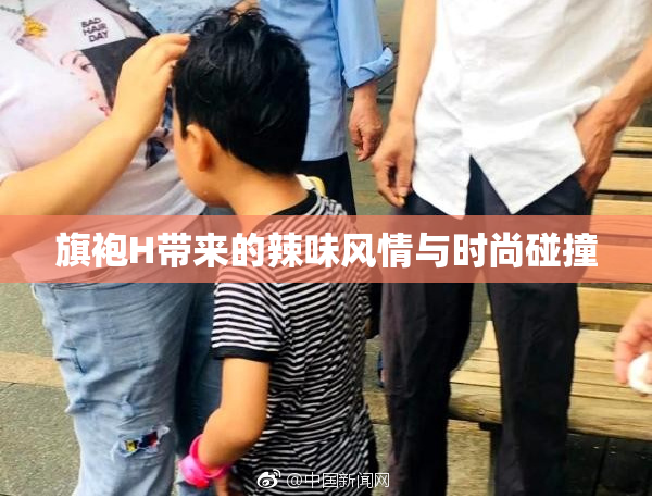 旗袍H带来的辣味风情与时尚碰撞