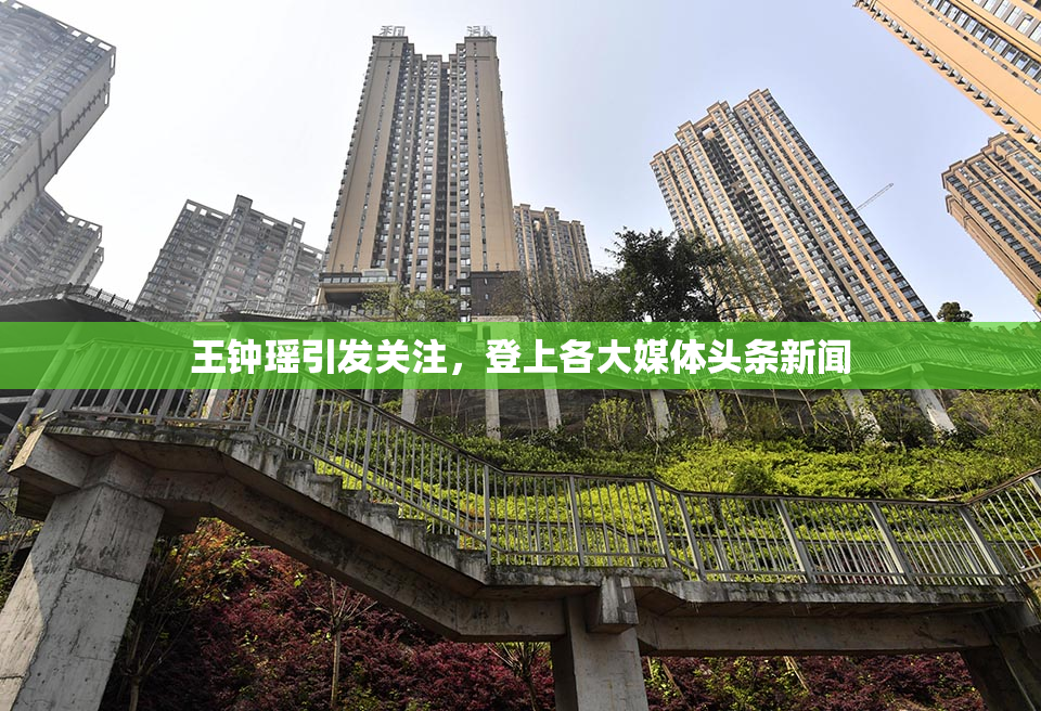 王钟瑶引发关注，登上各大媒体头条新闻