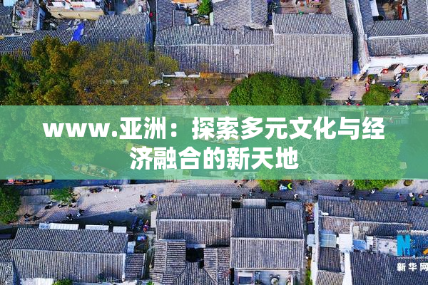 www.亚洲：探索多元文化与经济融合的新天地