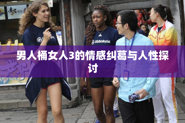 男人桶女人3的情感纠葛与人性探讨