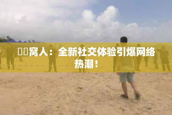 妺妺窝人：全新社交体验引爆网络热潮！